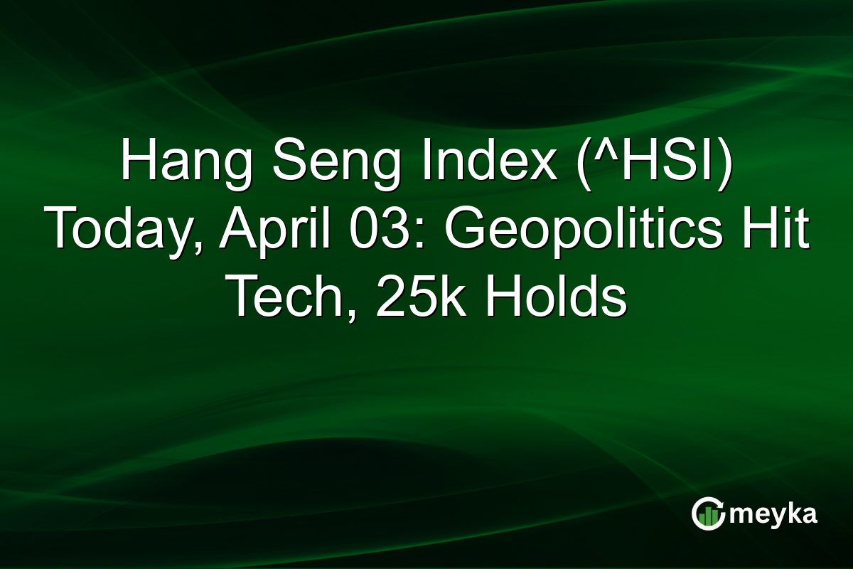 Hang Seng Index (^HSI) Today, April 03: Geopolitics Hit Tech, 25k Holds