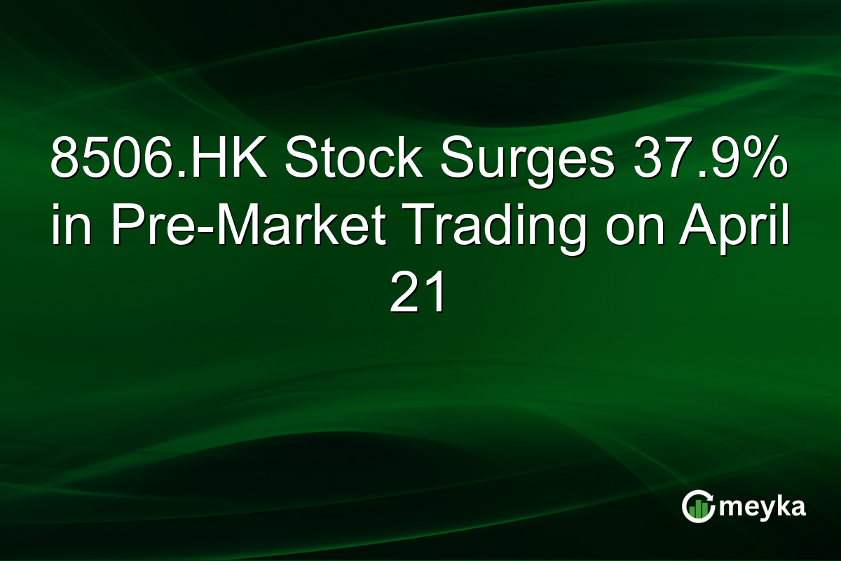 8506.HK Stock Surges 37.9% in Pre-Market Trading on April 21