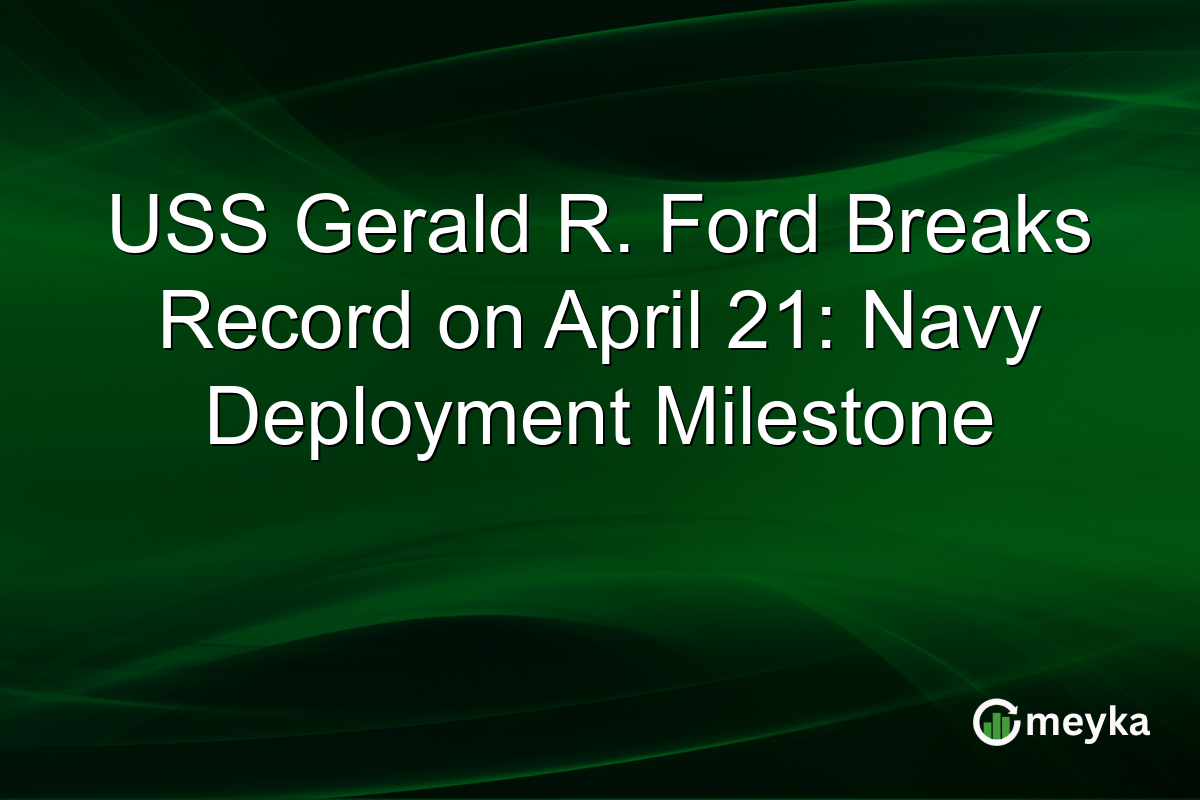 USS Gerald R. Ford Breaks Record on April 21: Navy Deployment Milestone
