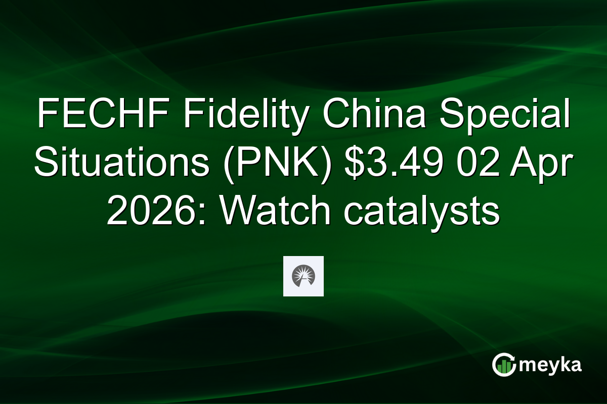 FECHF Fidelity China Special Situations (PNK) $3.49 02 Apr 2026: Watch catalysts