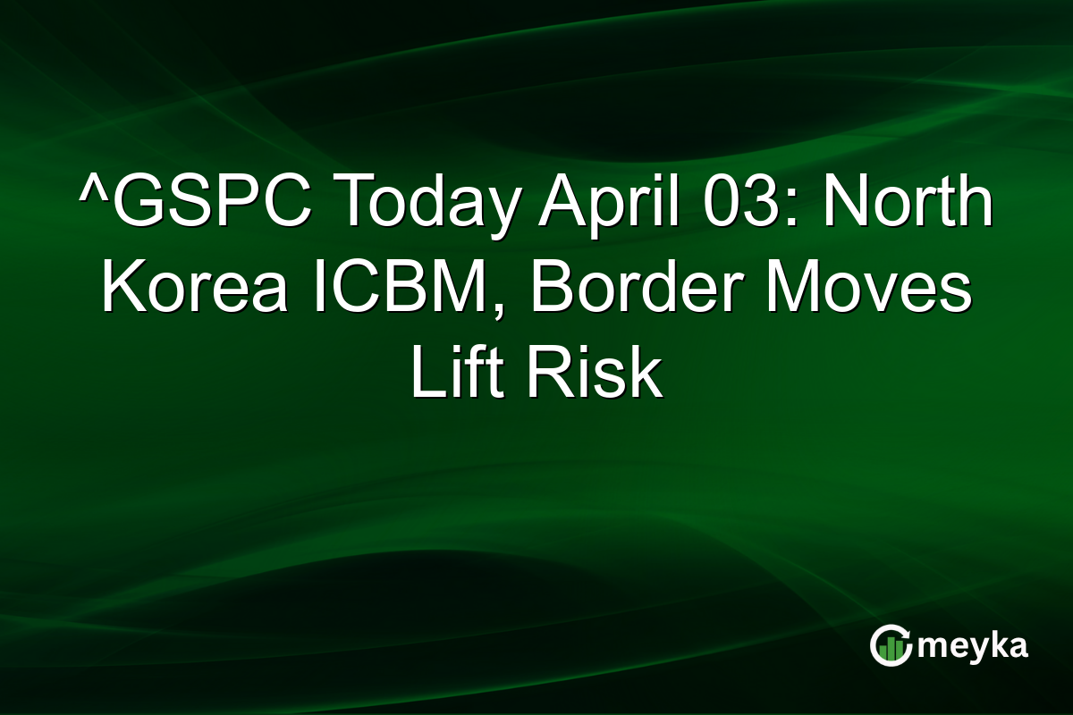 ^GSPC Today April 03: North Korea ICBM, Border Moves Lift Risk