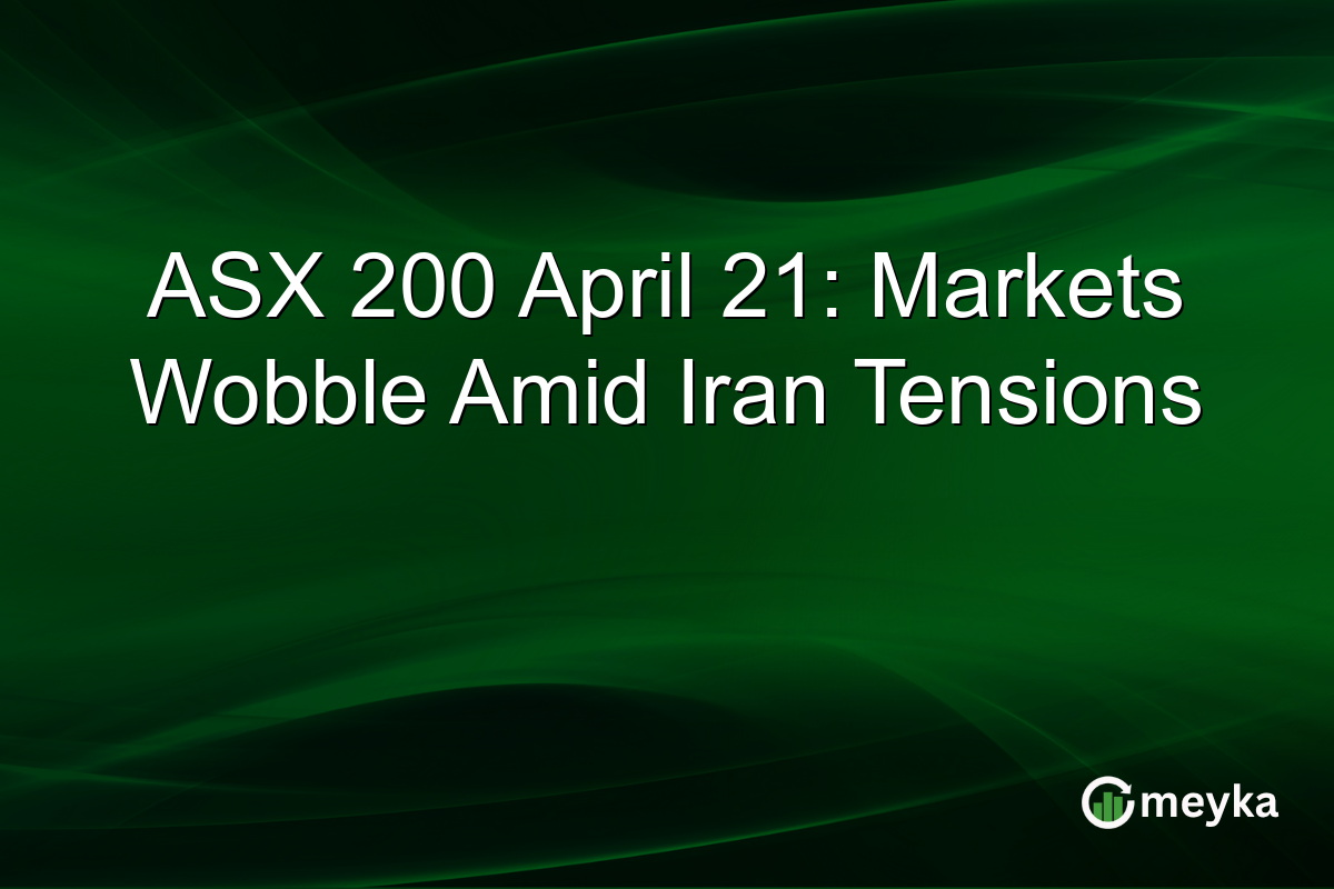 ASX 200 April 21: Markets Wobble Amid Iran Tensions