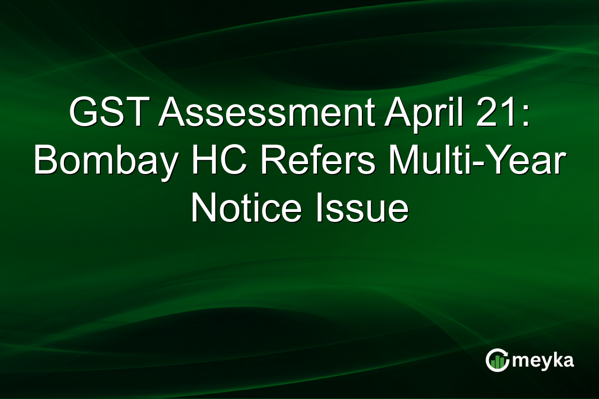 GST Assessment April 21: Bombay HC Refers Multi-Year Notice Issue