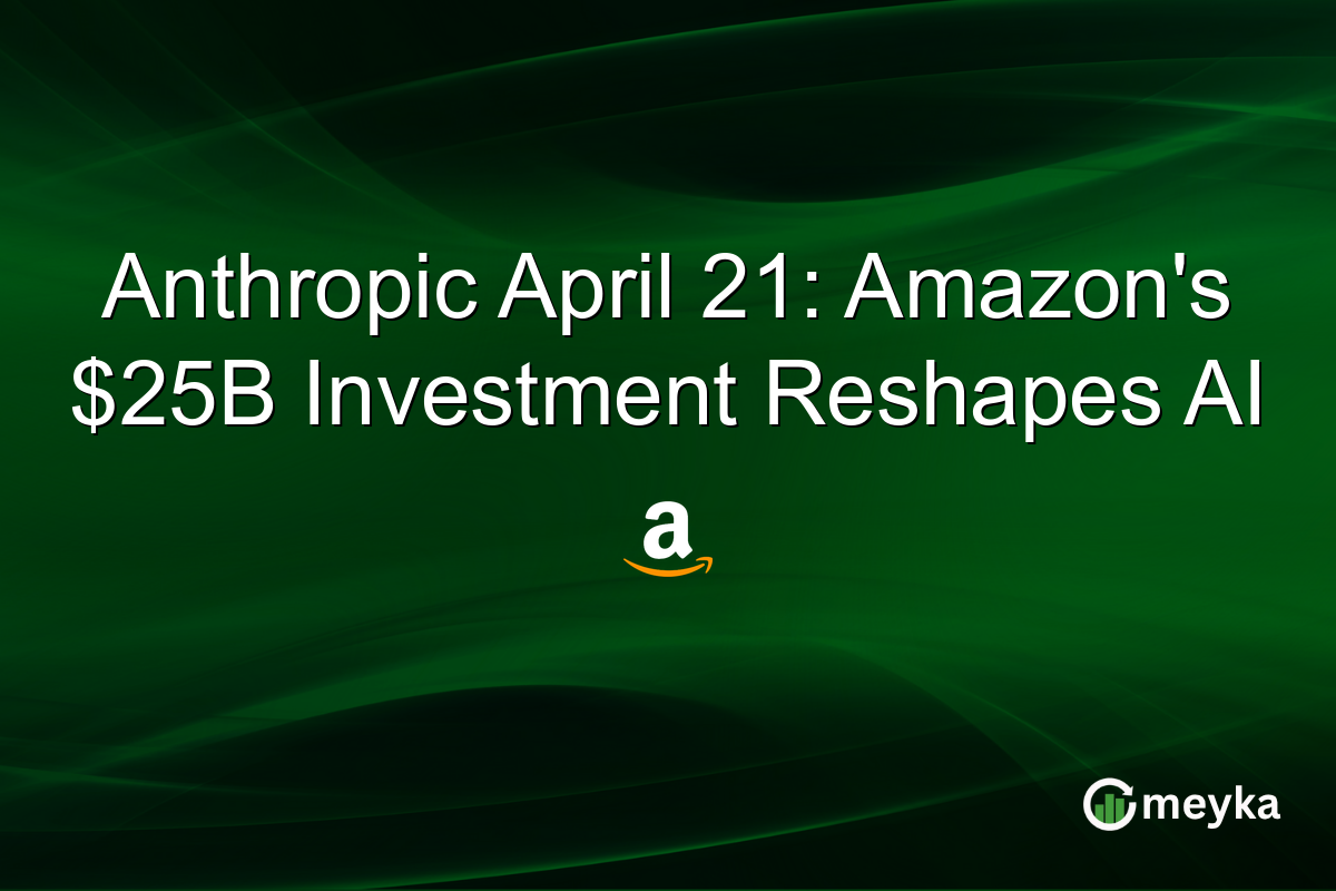 Anthropic April 21: Amazon’s $25B Investment Reshapes AI