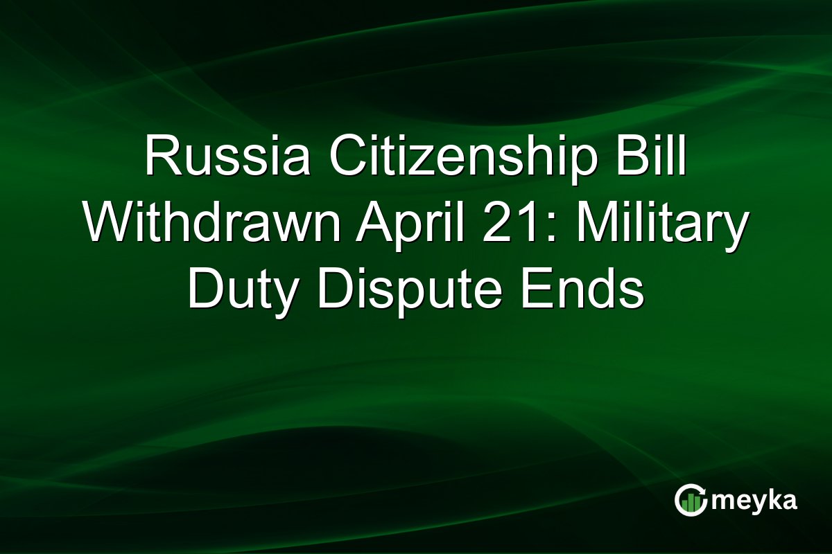 Russia Citizenship Bill Withdrawn April 21: Military Duty Dispute Ends