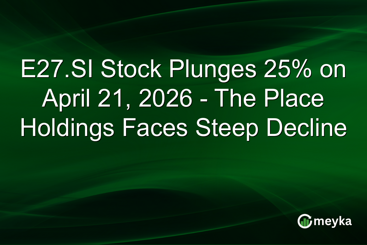 E27.SI Stock Plunges 25% on April 21, 2026 – The Place Holdings Faces Steep Decline