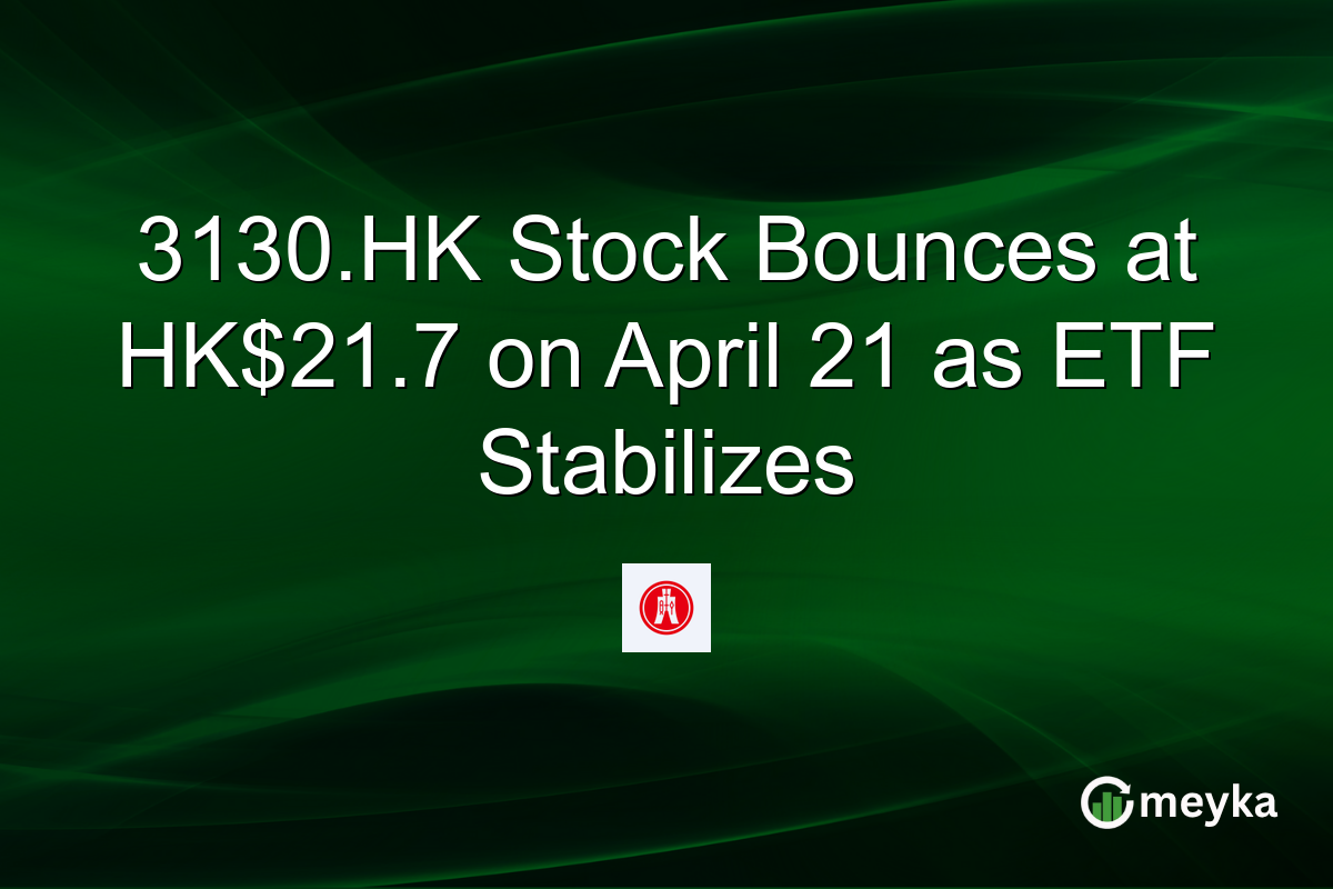 3130.HK Stock Bounces at HK$21.7 on April 21 as ETF Stabilizes