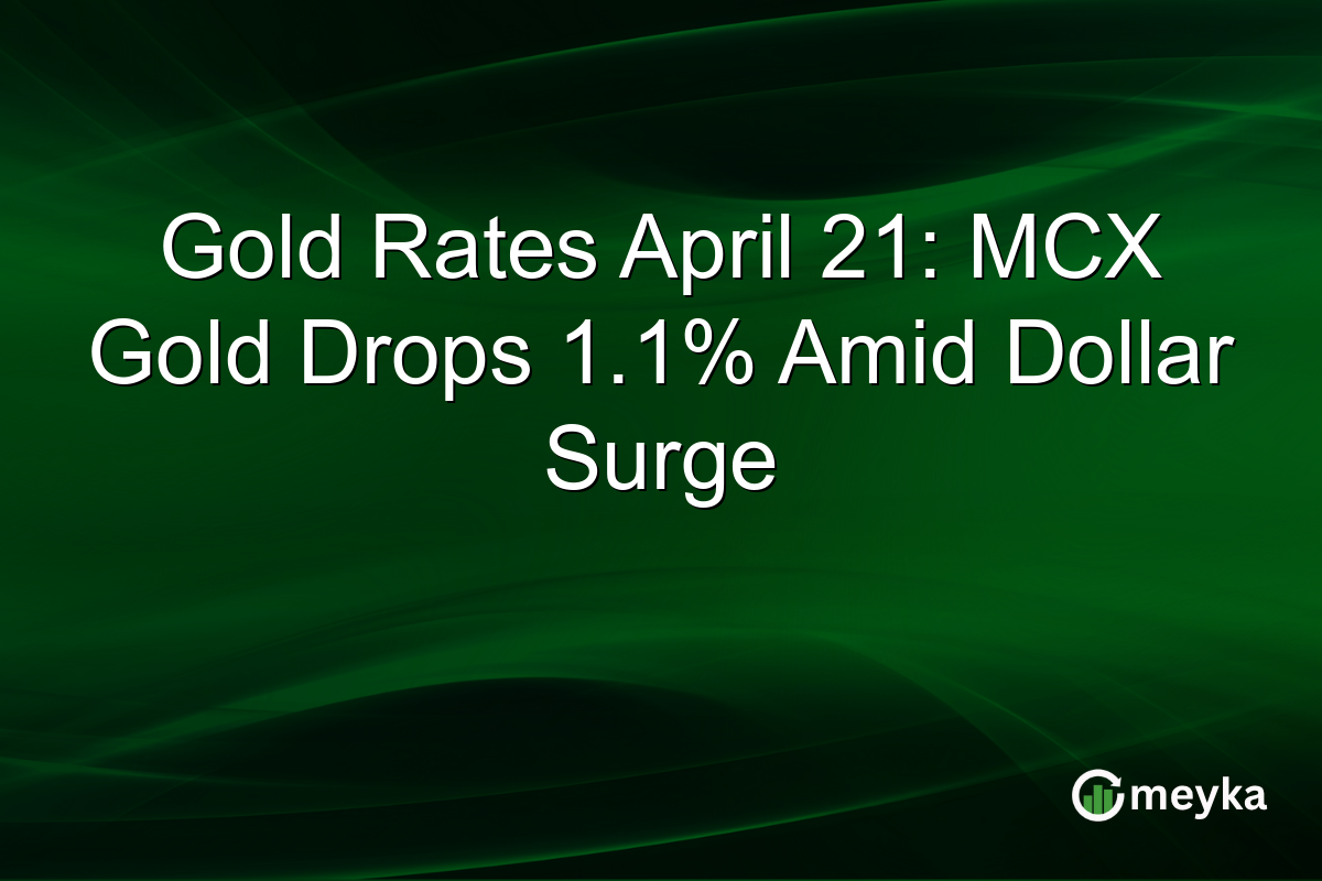 Gold Rates April 21: MCX Gold Drops 1.1% Amid Dollar Surge