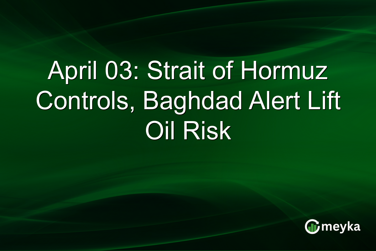 April 03: Strait of Hormuz Controls, Baghdad Alert Lift Oil Risk