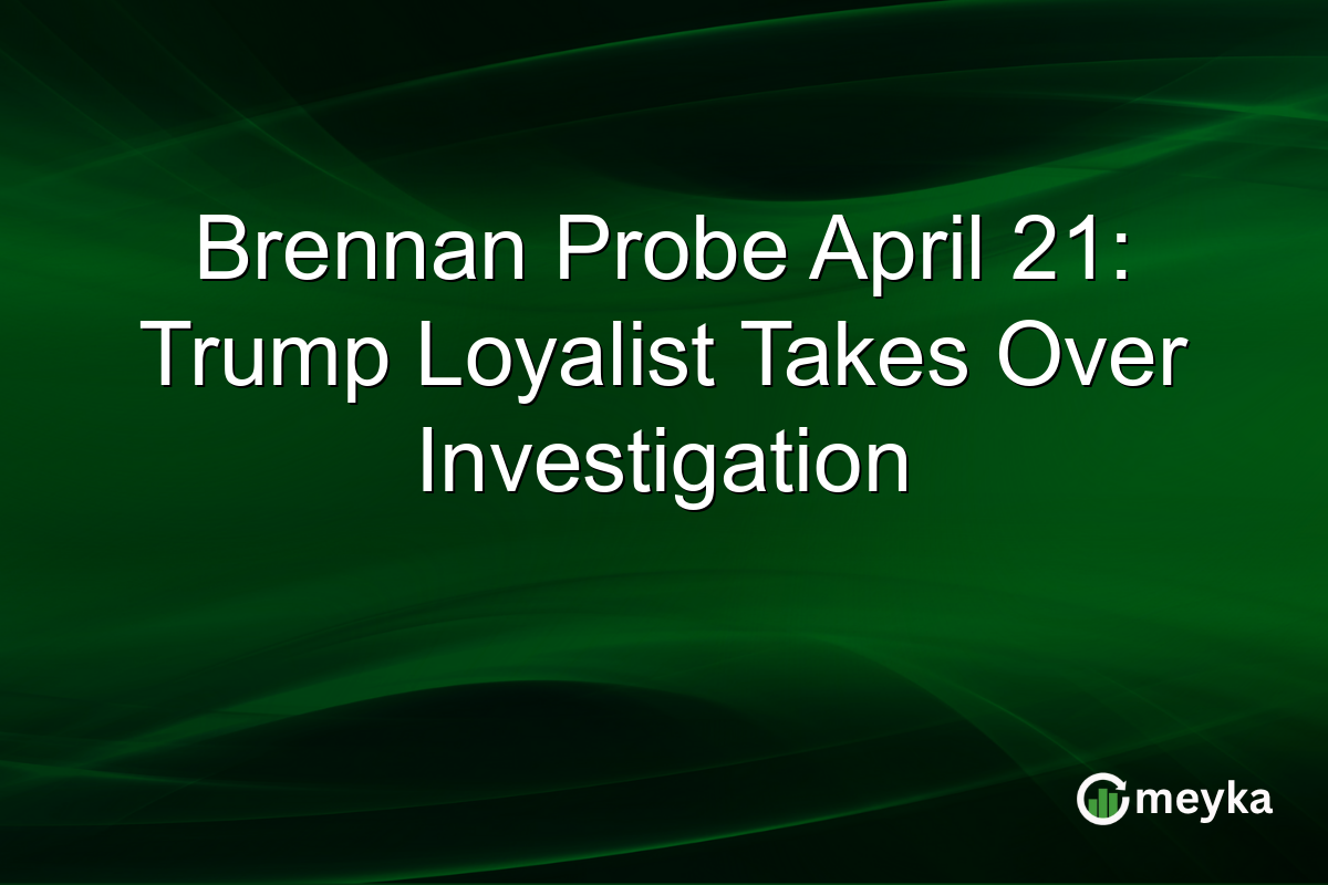 Brennan Probe April 21: Trump Loyalist Takes Over Investigation