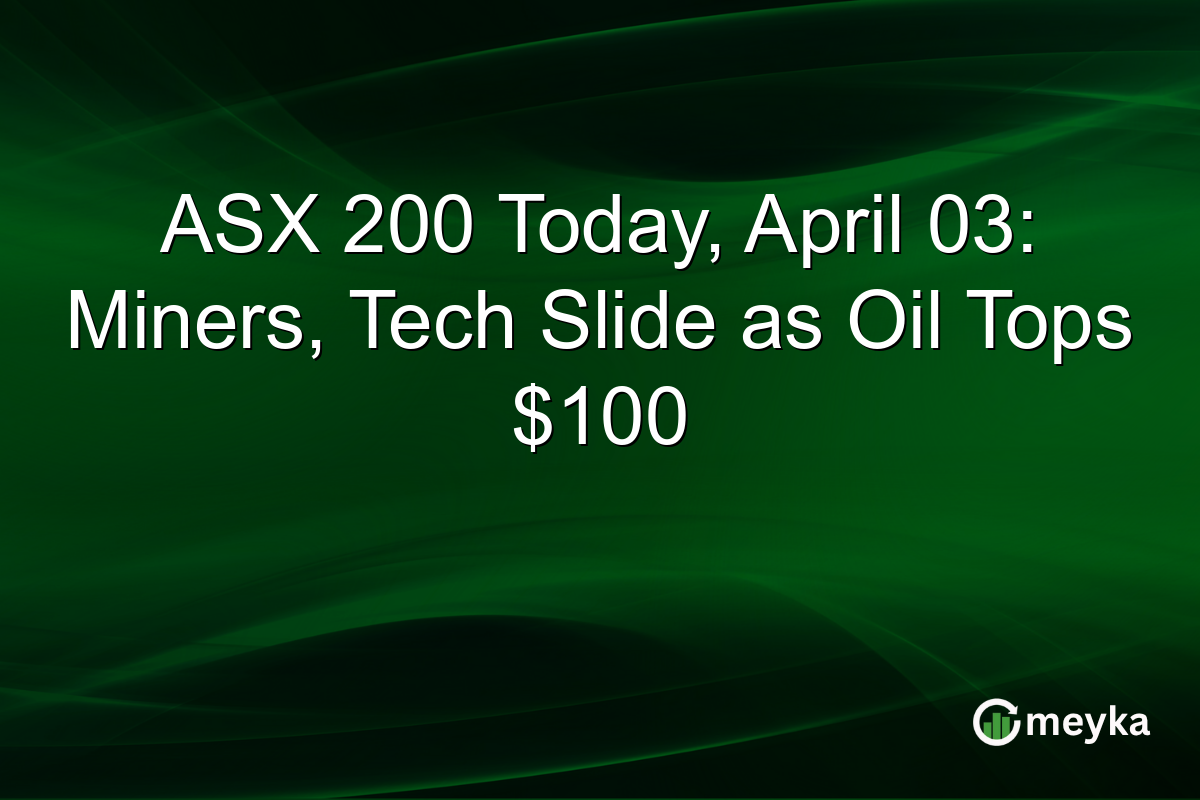 ASX 200 Today, April 03: Miners, Tech Slide as Oil Tops $100