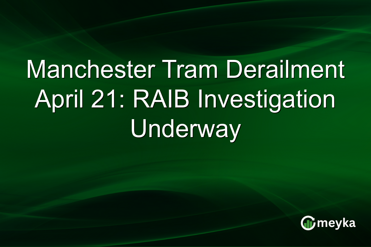 Manchester Tram Derailment April 21: RAIB Investigation Underway