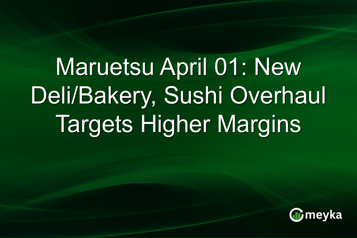 Maruetsu April 01: New Deli/Bakery, Sushi Overhaul Targets Higher Margins
