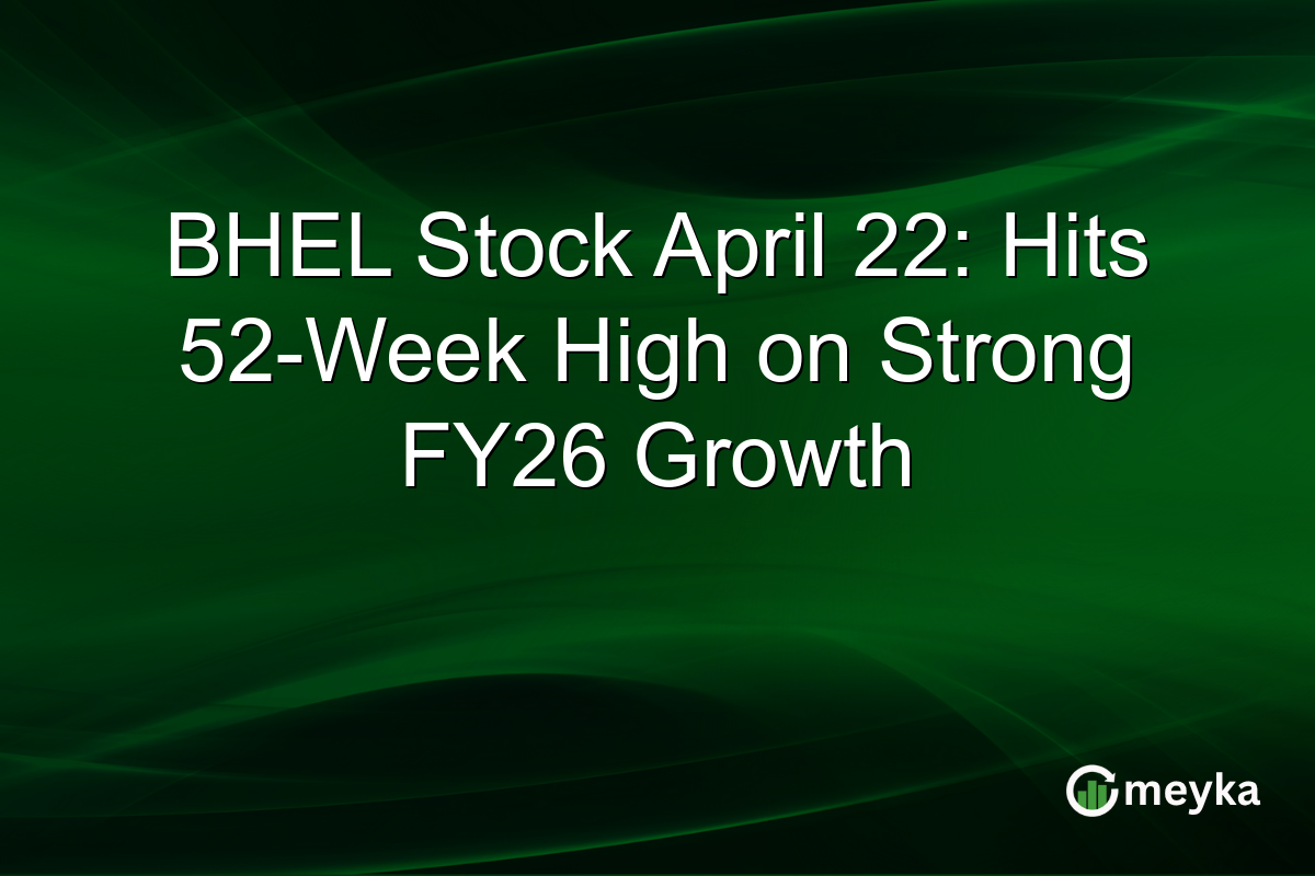 BHEL Stock April 22: Hits 52-Week High on Strong FY26 Growth