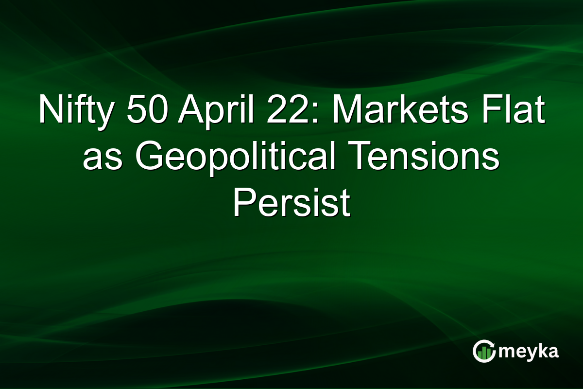 Nifty 50 April 22: Markets Flat as Geopolitical Tensions Persist