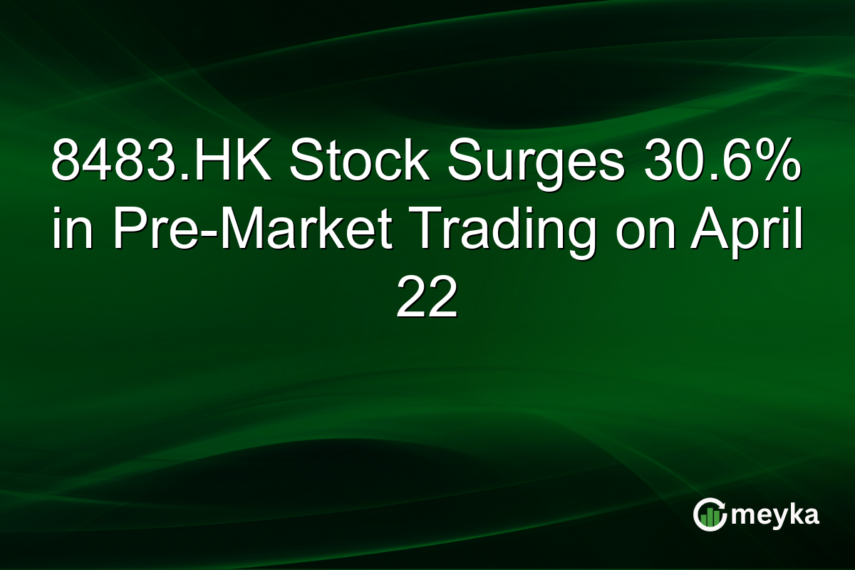 8483.HK Stock Surges 30.6% in Pre-Market Trading on April 22