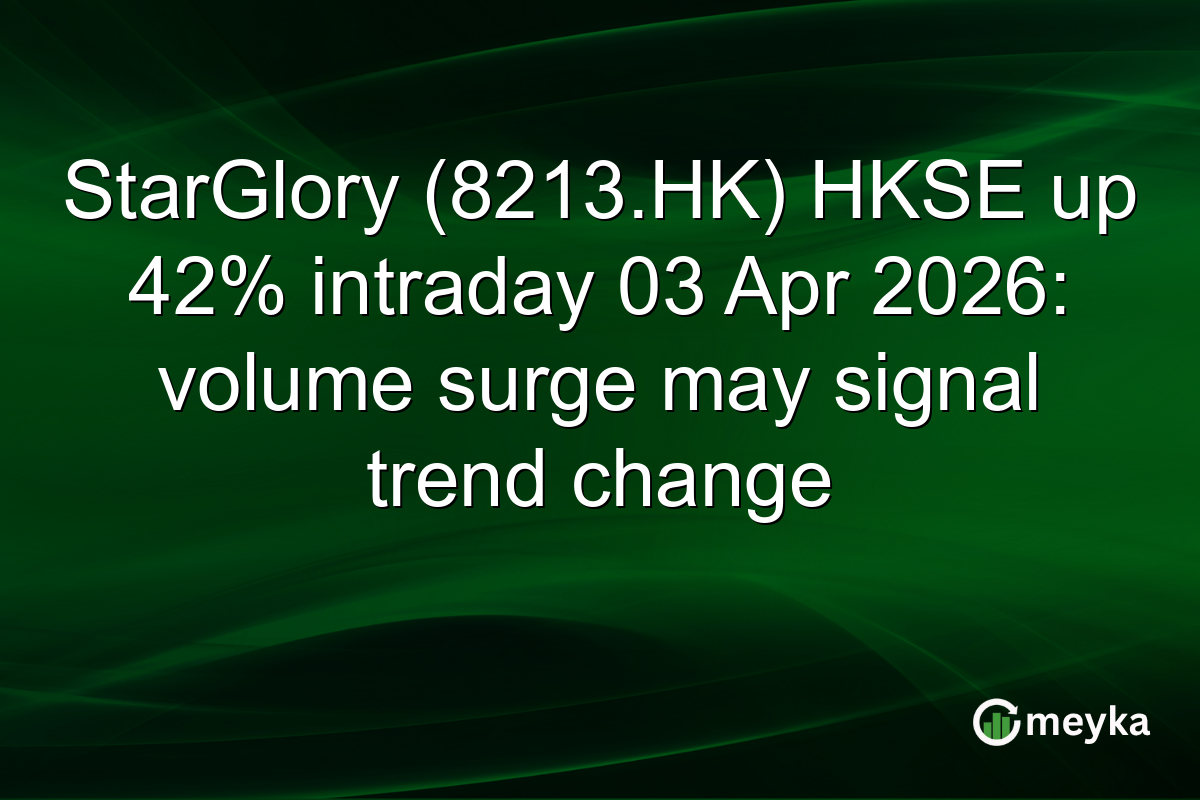 StarGlory (8213.HK) HKSE up 42% intraday 03 Apr 2026: volume surge may signal trend change