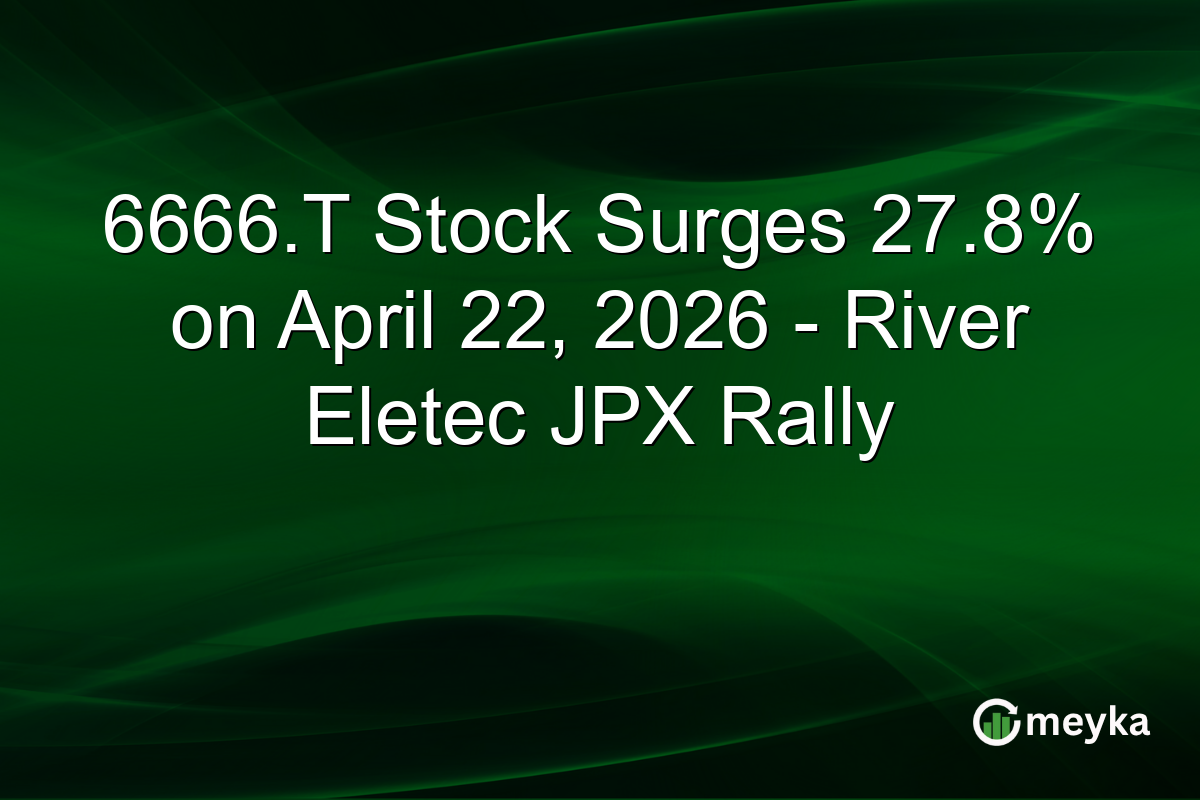 6666.T Stock Surges 27.8% on April 22, 2026 – River Eletec JPX Rally
