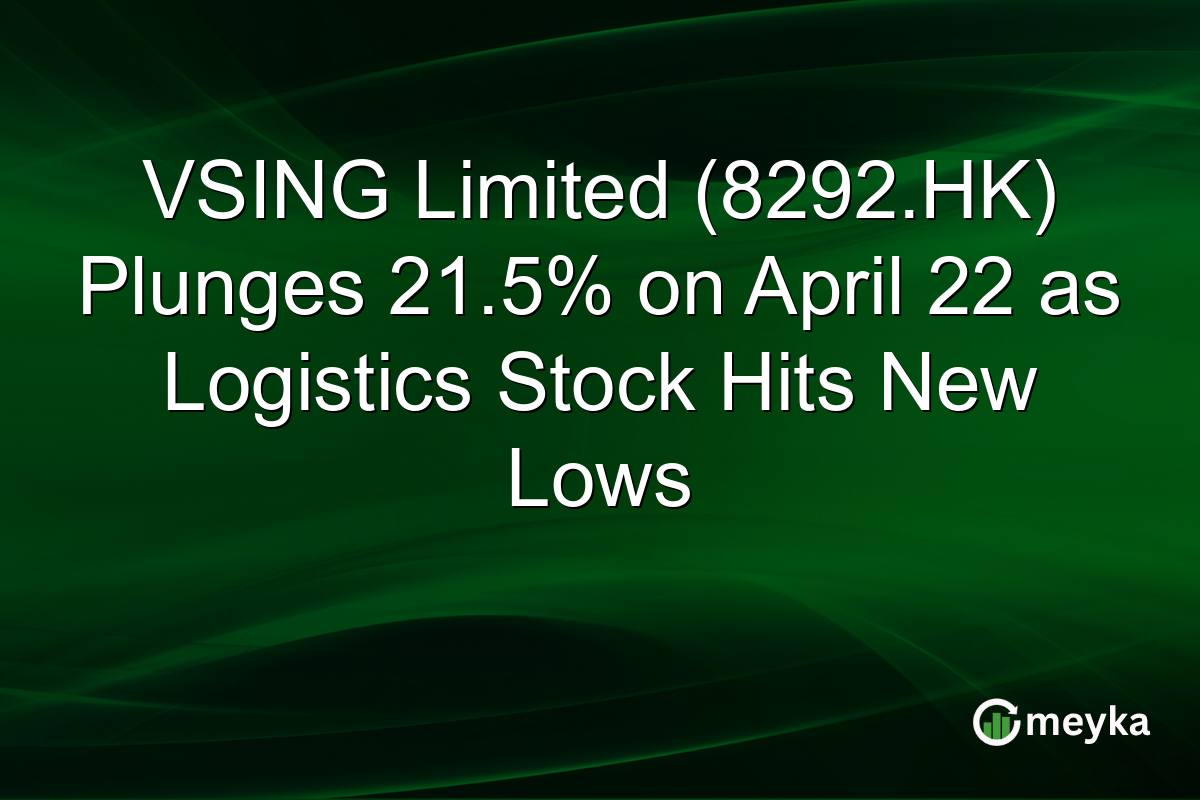 VSING Limited (8292.HK) Plunges 21.5% on April 22 as Logistics Stock Hits New Lows