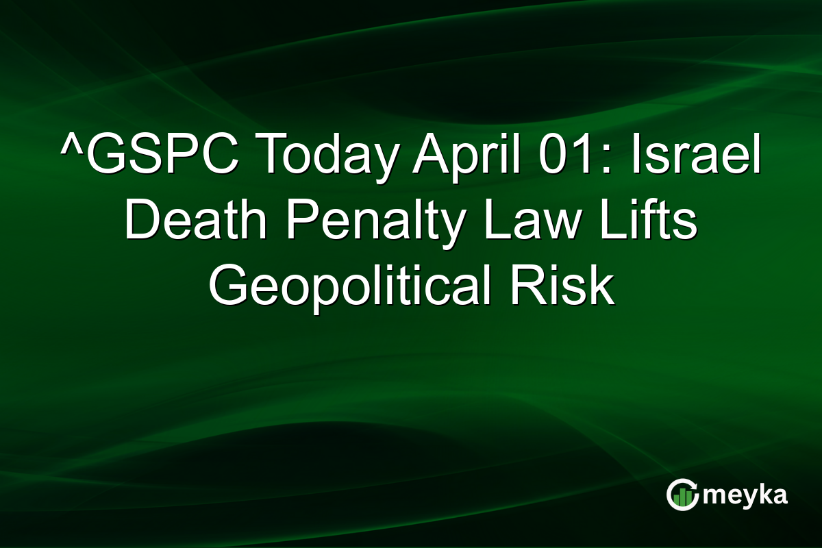 ^GSPC Today April 01: Israel Death Penalty Law Lifts Geopolitical Risk