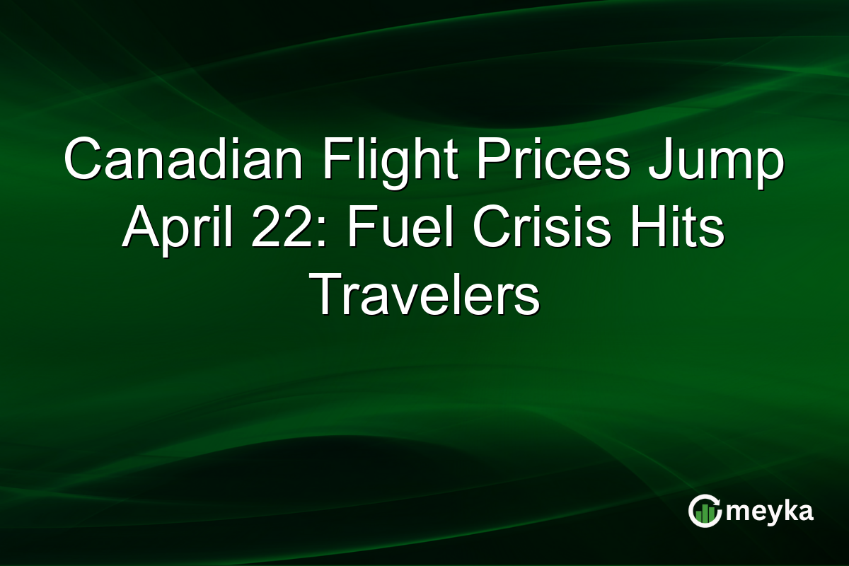 Canadian Flight Prices Jump April 22: Fuel Crisis Hits Travelers