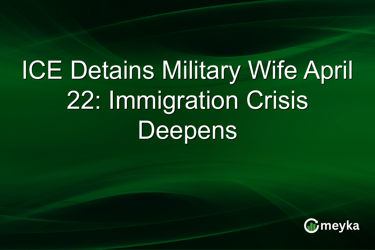 ICE Detains Military Wife April 22: Immigration Crisis Deepens