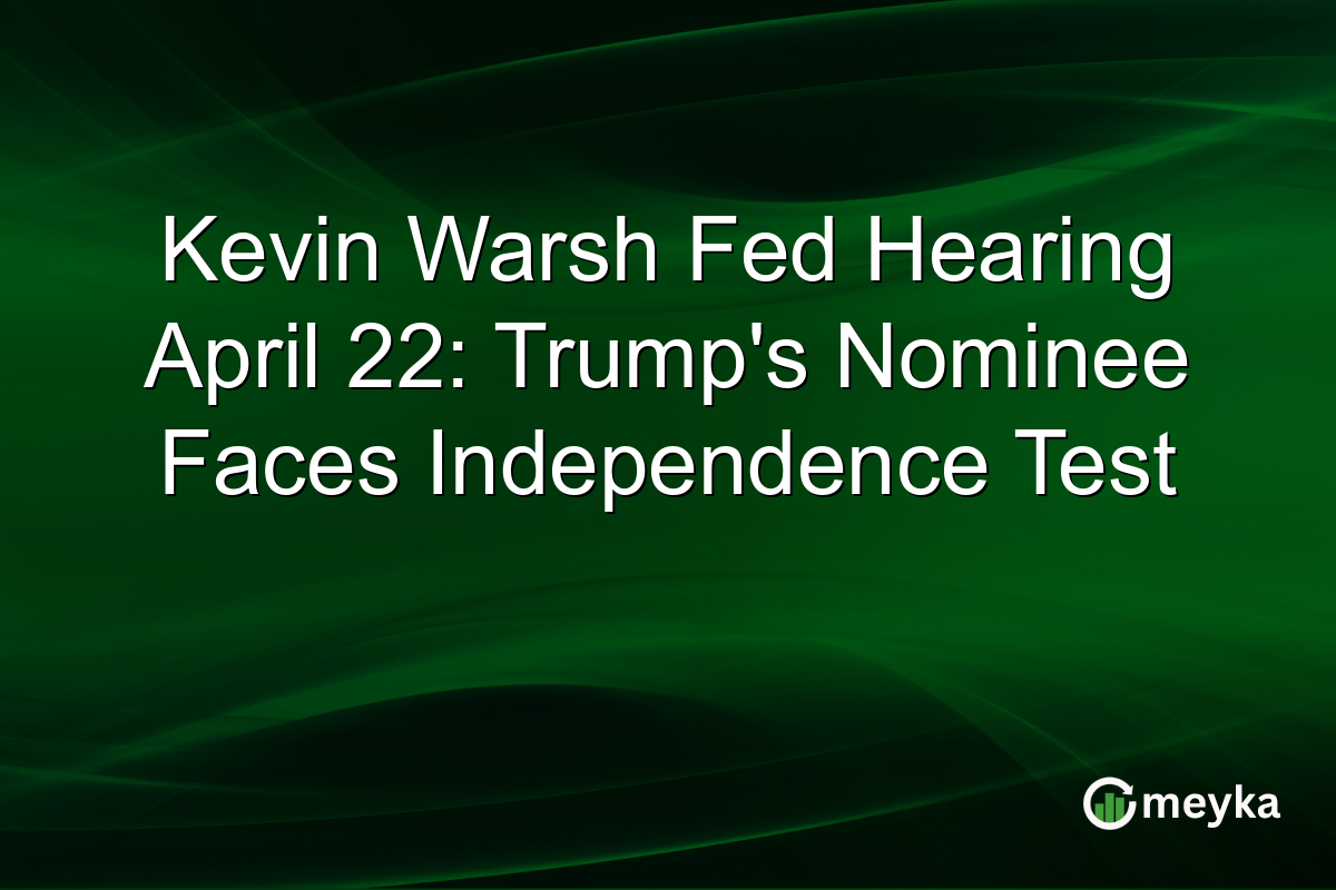 Kevin Warsh Fed Hearing April 22: Trump’s Nominee Faces Independence Test