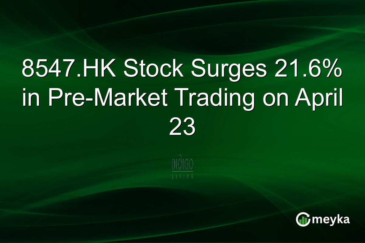 8547.HK Stock Surges 21.6% in Pre-Market Trading on April 23