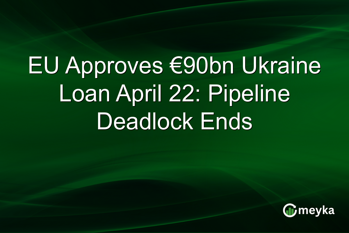 EU Approves €90bn Ukraine Loan April 22: Pipeline Deadlock Ends