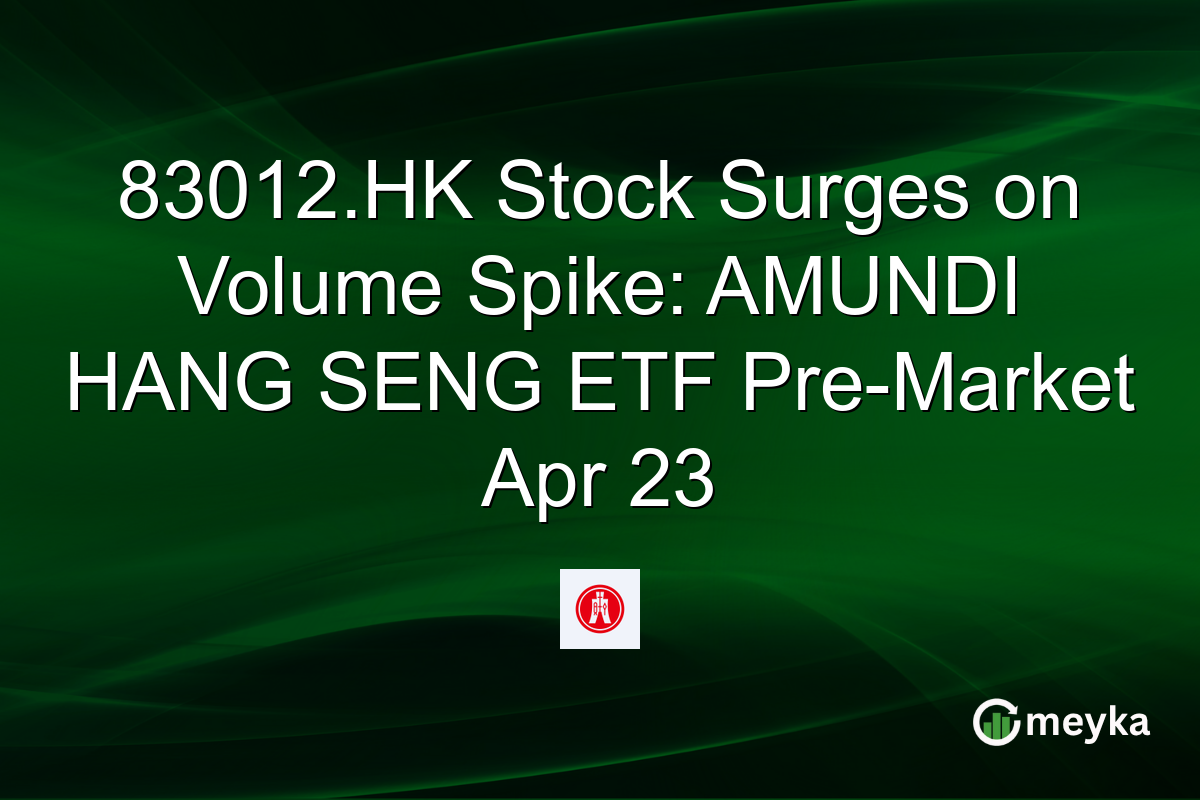 83012.HK Stock Surges on Volume Spike: AMUNDI HANG SENG ETF Pre-Market Apr 23