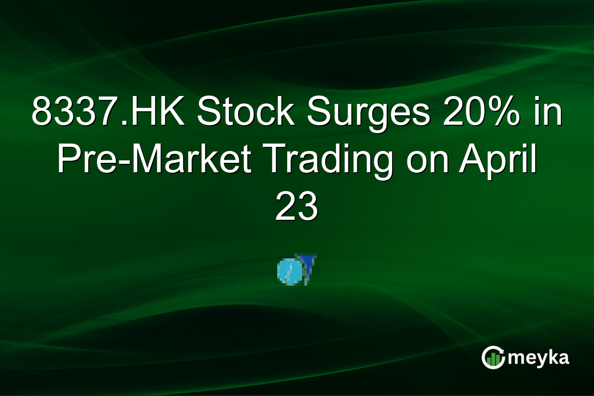 8337.HK Stock Surges 20% in Pre-Market Trading on April 23
