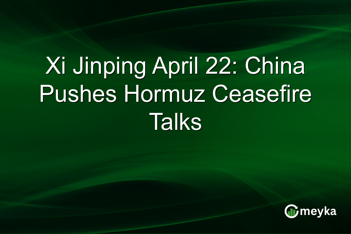 Xi Jinping April 22: China Pushes Hormuz Ceasefire Talks