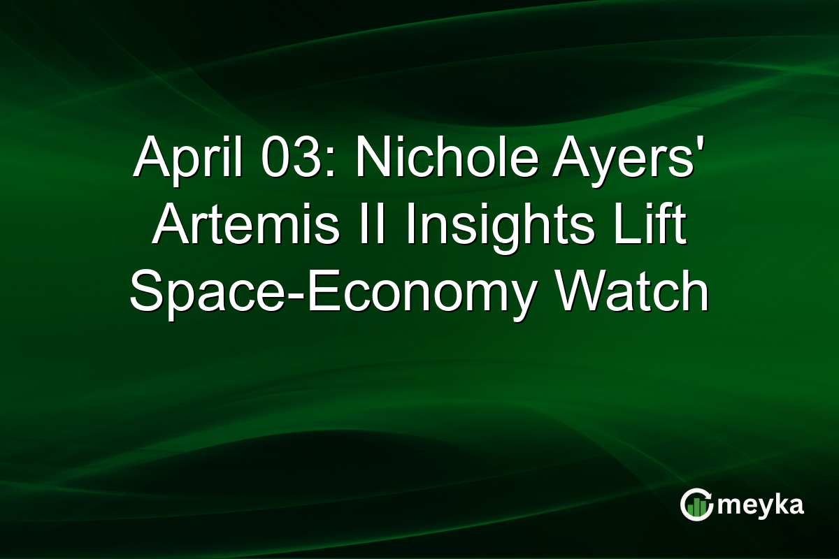 April 03: Nichole Ayers’ Artemis II Insights Lift Space-Economy Watch