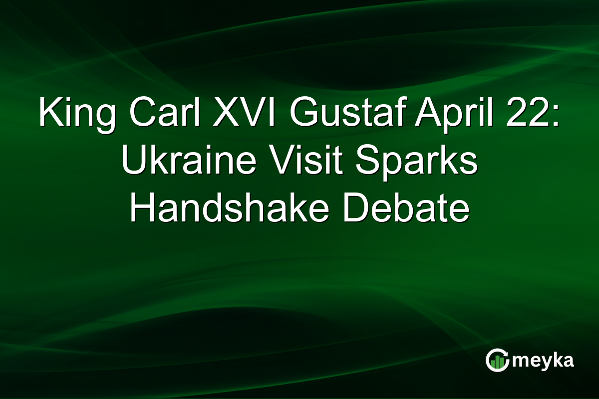 King Carl XVI Gustaf April 22: Ukraine Visit Sparks Handshake Debate