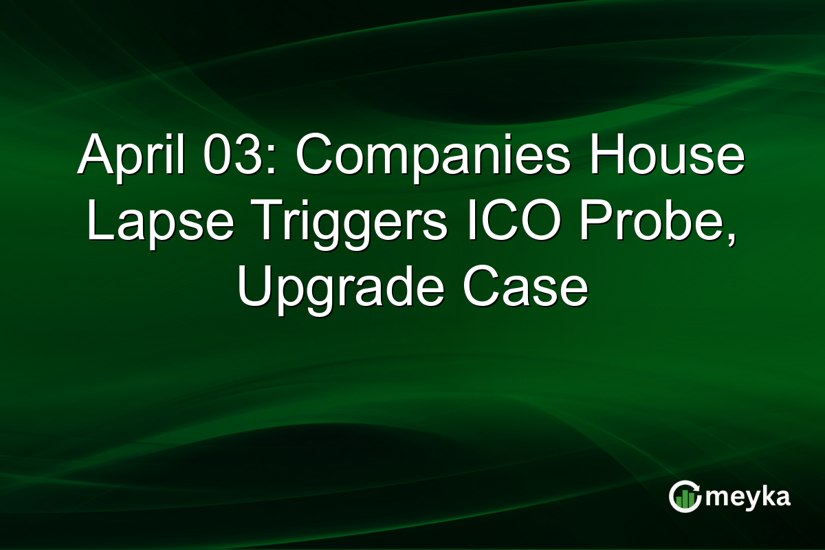 April 03: Companies House Lapse Triggers ICO Probe, Upgrade Case
