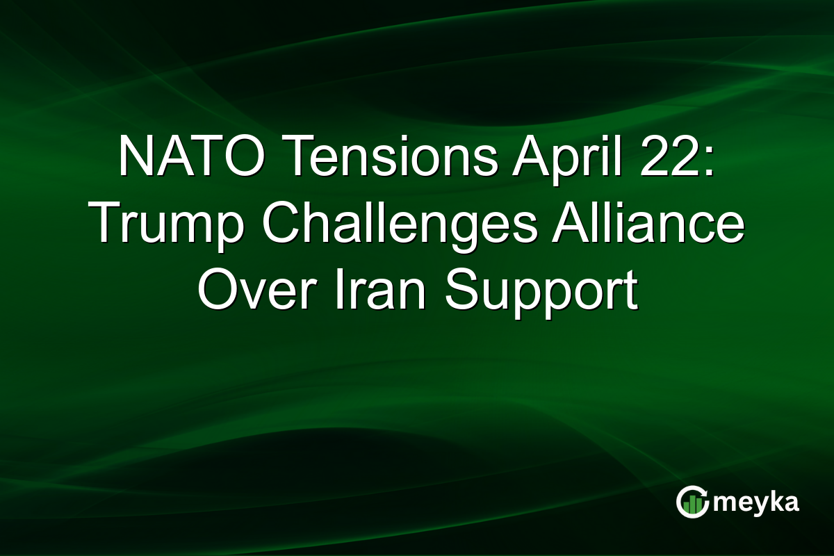 NATO Tensions April 22: Trump Challenges Alliance Over Iran Support