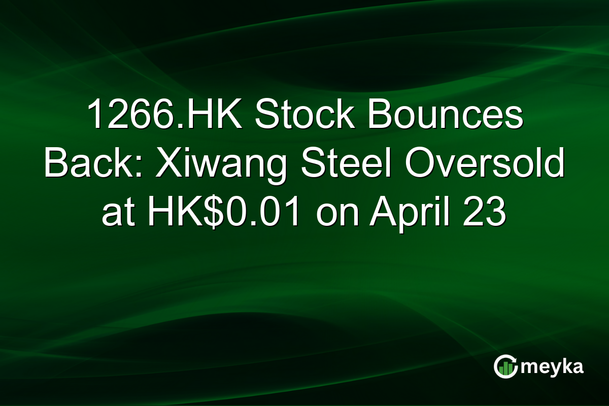 1266.HK Stock Bounces Back: Xiwang Steel Oversold at HK$0.01 on April 23