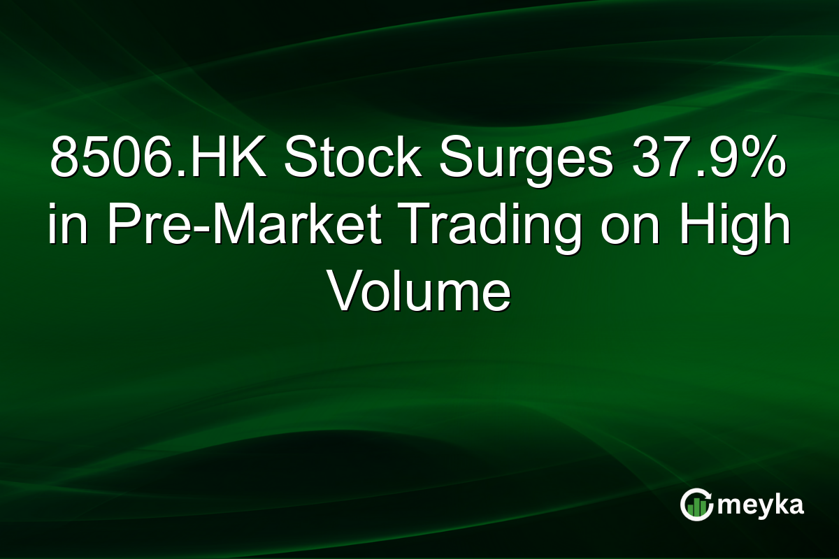 8506.HK Stock Surges 37.9% in Pre-Market Trading on High Volume