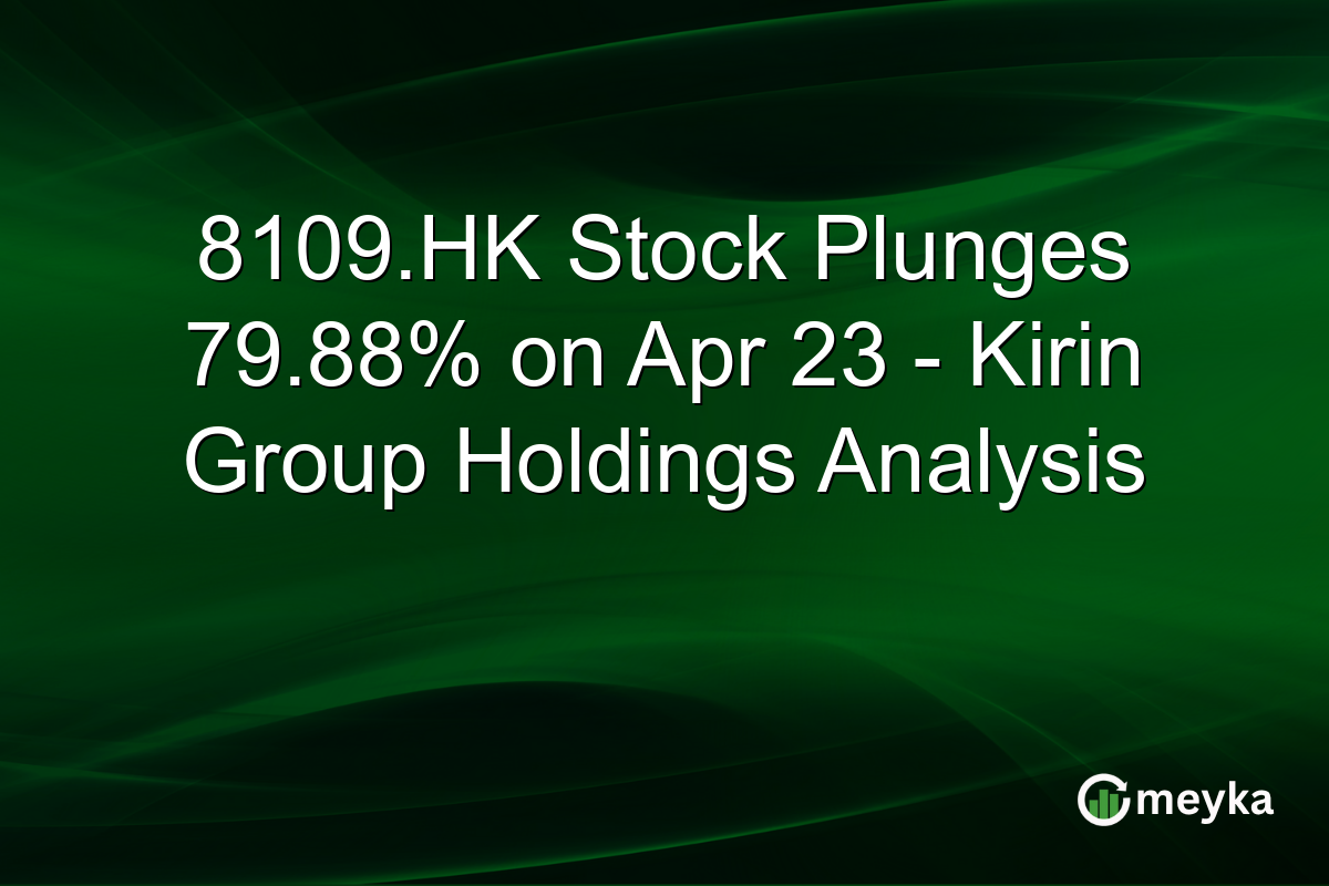 8109.HK Stock Plunges 79.88% on Apr 23 – Kirin Group Holdings Analysis