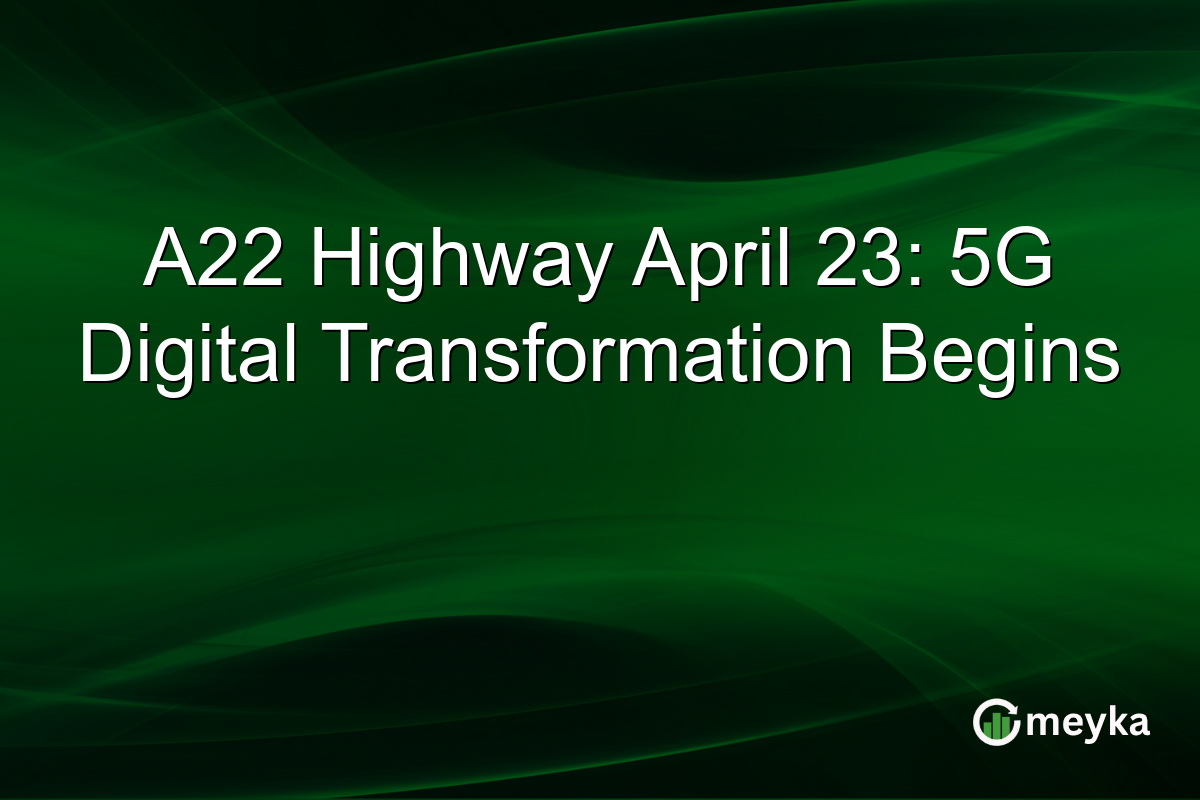 A22 Highway April 23: 5G Digital Transformation Begins