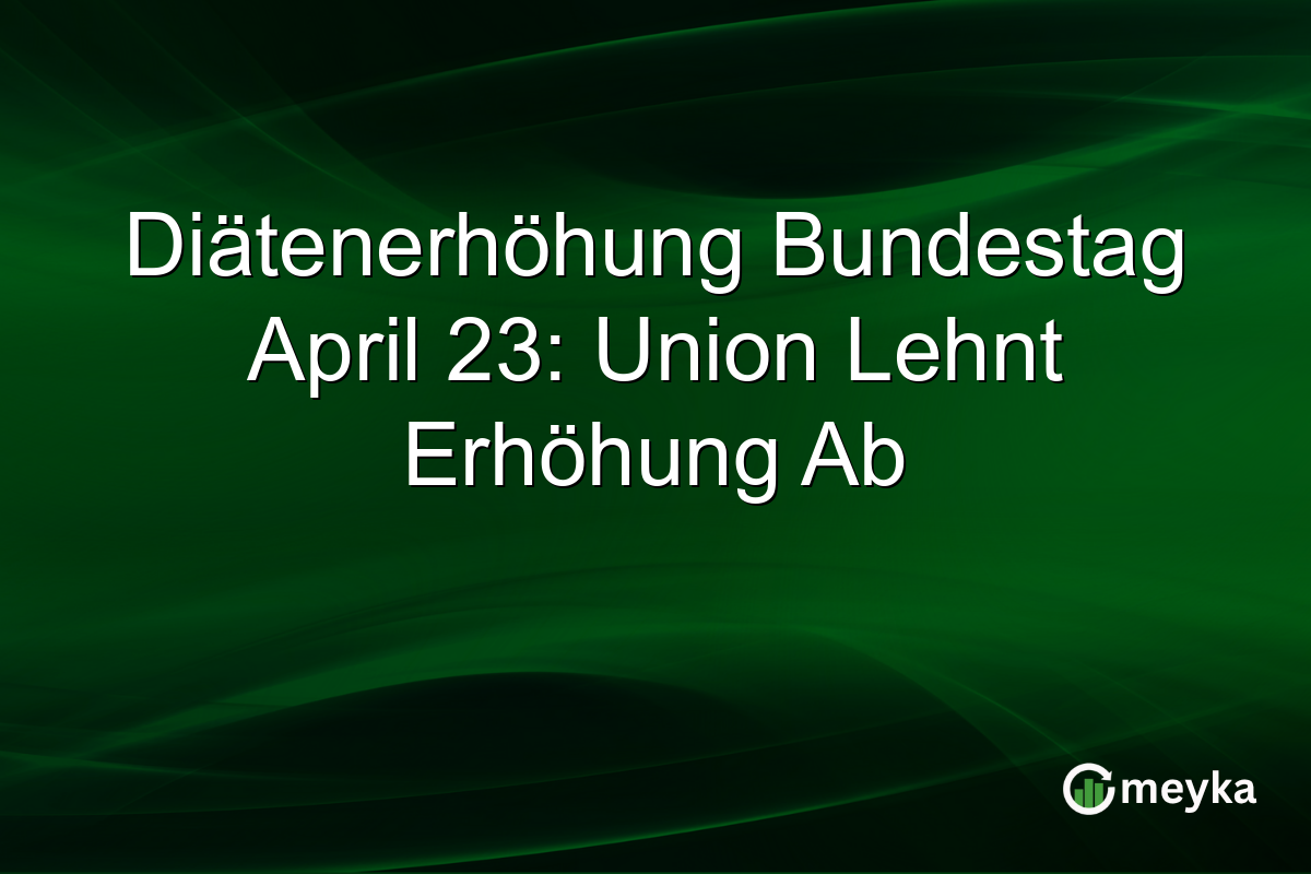 Diätenerhöhung Bundestag April 23: Union Lehnt Erhöhung Ab