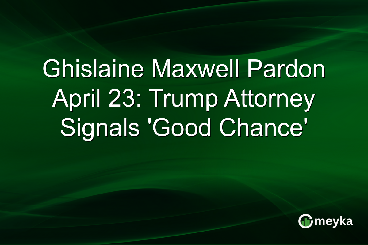 Ghislaine Maxwell Pardon April 23: Trump Attorney Signals ‘Good Chance’