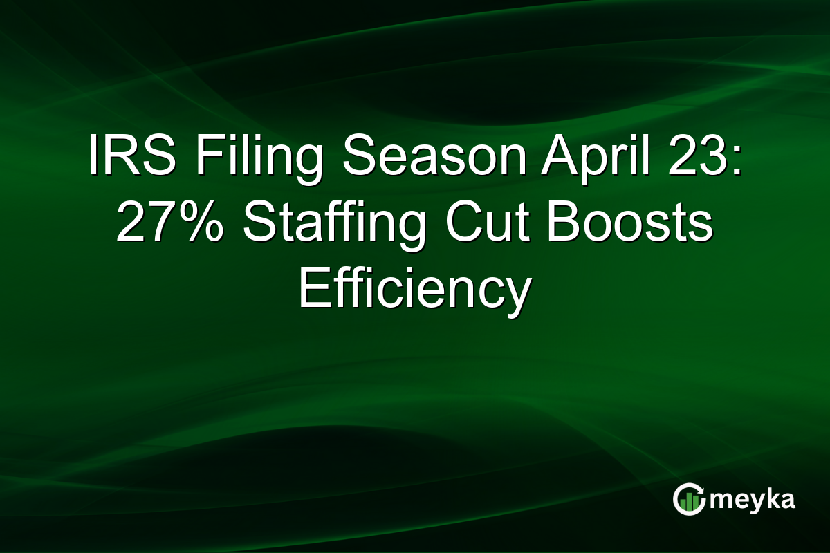 IRS Filing Season April 23: 27% Staffing Cut Boosts Efficiency