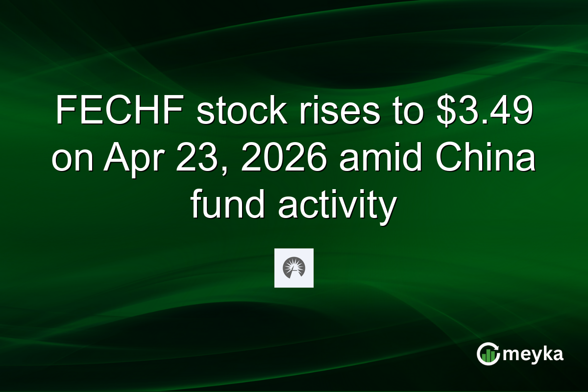 FECHF stock rises to $3.49 on Apr 23, 2026 amid China fund activity