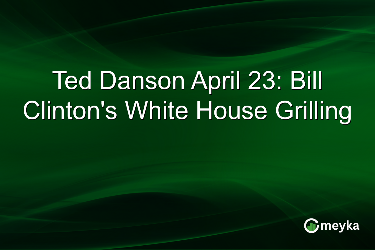Ted Danson April 23: Bill Clinton’s White House Grilling