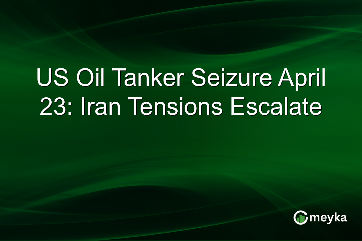 US Oil Tanker Seizure April 23: Iran Tensions Escalate