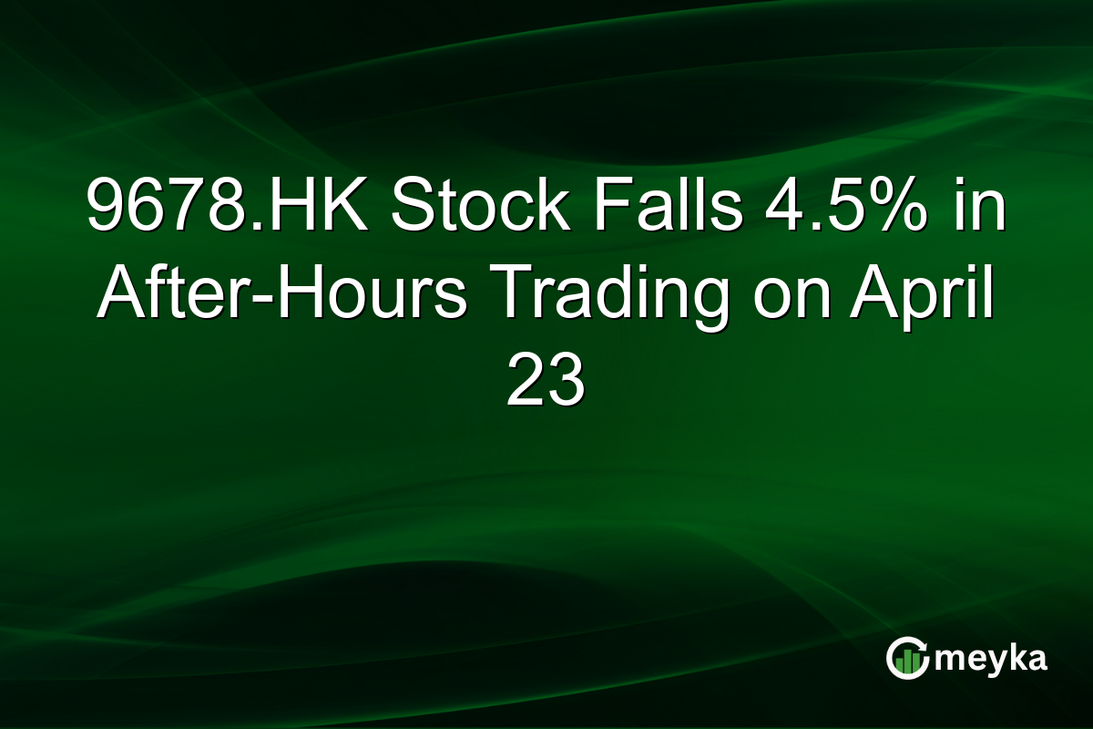 9678.HK Stock Falls 4.5% in After-Hours Trading on April 23
