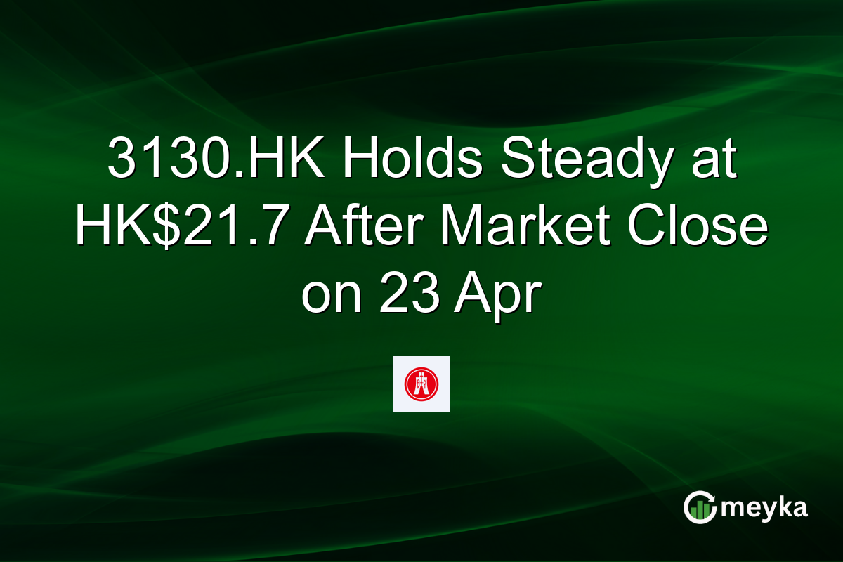 3130.HK Holds Steady at HK$21.7 After Market Close on 23 Apr