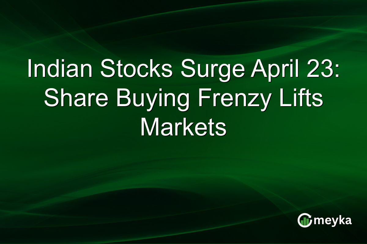 Indian Stocks Surge April 23: Share Buying Frenzy Lifts Markets