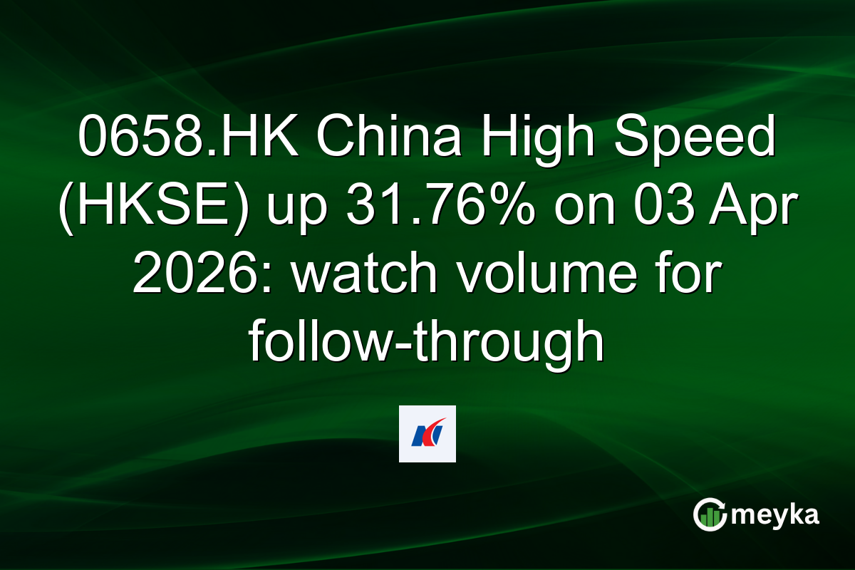 0658.HK China High Speed (HKSE) up 31.76% on 03 Apr 2026: watch volume for follow-through